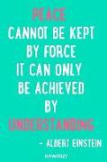 Peace Cannot Be Kept by Force It Can Only Be Achieved by Understanding - Albert Einstein: Blank Lined Motivational Inspirational Quote Journal