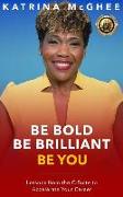 Be Bold Be Brilliant Be You: Lessons from the C-Suite to Accelerate Your Career