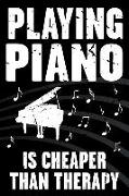 Playing Piano Is Cheaper Than Therapy: Funny Journal for Musicians - Music Lovers and Writers - Blank Lined Notebook to Write in for Piano Players