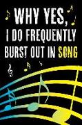 Why Yes I Do Frequently Burst Out in Song: Funny Journal for Musicians - Music Lovers and Writers - Blank Lined Notebook to Write in for Music Fanatic