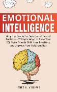 Emotional Intelligence: Why It Is Crucial for Success in Life and Business - 7 Simple Ways to Raise Your Eq, Make Friends with Your Emotions