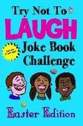 Try Not to Laugh Joke Book Challenge Easter Edition: Bunny Endorsed Easter Joke Book for Kids Great Easter Basket Stuffer for Boys and Girls, Fun East