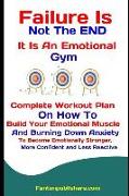 Failure Is Not the End: It Is an Emotional Gym: Complete Workout Plan on How to Build Your Emotional Muscle and Burning Down Anxiety to Become