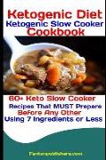 Ketogenic Diet: Ketogenic Slow Cooker Cookbook: 60+ Keto Slow Cooker Recipes That Must Prepare Before Any Other Using 7 Ingredients or