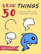 Draw 50 Things: Step by Step Easy to Drawing for Kids