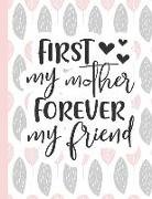 First My Mother Forever My Friend: Notebooks for Mom Appreciation - Blank Lined Journals