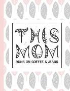 This Mom Runs on Coffee and Jesus: Notebooks for Mom Appreciation - Blank Lined Journals