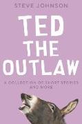 Ted the Outlaw: A Collection of Short Stories and More