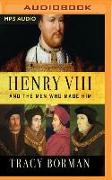 Henry VIII and the Men Who Made Him: The Secret History Behind the Tudor Throne