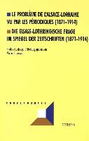 Le problème de l'Alsace-Lorraine vu par les périodiques (1871-1914). Die elsass-lothringische Frage im Spiegel der Zeitschriften (1871-1914)