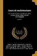 Cours de Mathématique: Contenant Toutes Les Parties de Cette Science, Mises À La Portée Des Commençants, Volume 1