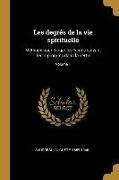 Les Degrés de la Vie Spirituelle: Methode Pour Diriger Les ^ames Suivant Leurs Progr`es Dans La Vertu, Volume 1