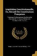 Législation Constitutionnelle, Ou, Recueil Des Constitutions Françaises: Précédées De Déclarations Des Droits De L'homme Et Du Citoyen, Publiées En Am