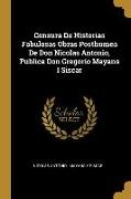 Censura De Historias Fabulosas Obras Posthumea De Don Nicolas Antonio, Publica Don Gregorio Mayans I Siscar