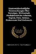 Staatswirthschaftliche Untersuchungen Über Vermögen, Wirthschaft, Produktivität Der Arbeiten, Kapital, Preis, Gewinn, Einkommen Und Verbrauch