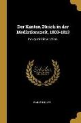 Der Kanton Zürich in Der Mediationszeit, 1803-1813: Inaugural-Dissertation