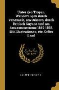 Unter Den Tropen. Wanderungen Durch Venezuela, Am Orinoco, Durch Britisch Guyana Und Am Amazonenstrome 1849-1868. Mit Illustrationen, Etc. Crfter Band