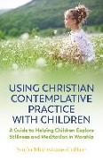 Using Christian Contemplative Practice with Children: A Guide to Helping Children Explore Stillness and Meditation in Worship