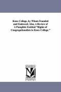 Knox College, by Whom Founded and Endowed, Also, a Review of a Pamphlet Entitled Rights of Congregationalists in Knox College