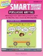 Smart Board(tm) Lessons: Persuasive Writing: 40 Ready-To-Use, Motivating Lessons on CD to Help You Teach Essential Writing Skills [With CDROM]