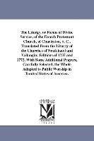 The Liturgy, or Forms of Divine Service, of the French Protestant Church, of Charleston, S. C., Translated from the Liturgy of the Churches of Neufcha