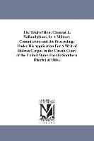 The Trial of Hon. Clement L. Vallandigham, by a Military Commission, And the Proceedings Under His Application for a Writ of Habeas Corpus in the Circ