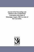 Journal of the Proceedings and Debates in the Constitutional Convention of the State of Mississippi, August, 1865. by Order of the Convention