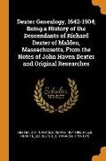 Dexter Genealogy, 1642-1904, Being a History of the Descendants of Richard Dexter of Malden, Massachusetts, from the Notes of John Haven Dexter and Original Researches