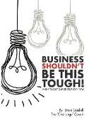 Business Shouldn?t Be This Tough: Once You Get Out of Your Own Way!