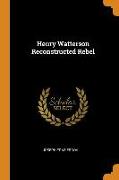 Henry Watterson Reconstructed Rebel