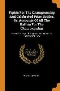 Fights for the Championship and Celebrated Prize Battles, Or, Accounts of All the Battles for the Championship