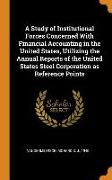 A Study of Institutional Forces Concerned with Financial Accounting in the United States, Utilizing the Annual Reports of the United States Steel Corp