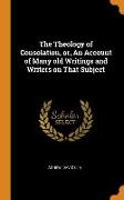 The Theology of Consolation, Or, an Account of Many Old Writings and Writers on That Subject
