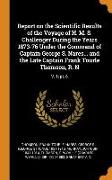 Report on the Scientific Results of the Voyage of H. M. S. Challenger During the Years 1873-76 Under the Command of Captain George S. Nares... and the Late Captain Frank Tourle Thomson, R. N