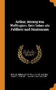Arthur, Herzog Von Wellington. Sein Leben ALS Feldherr Und Staatsmann