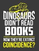 Dinosaurs Didn't Read Books Now They Are Extinct Coincidence?: A Book Lover Gifts. Wide Ruled 120 Pages 8.5 X 11 Book Lovers Journal. Book Lover Noteb