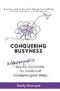 Conquering Busyness: A Definitive Guide to Stop the Overwhelm, Get Intentional and Accomplish Great Things