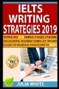Ielts Writing Strategies 2019: Writing Task 1 + 2 Samples, Phrases, Synonyms, Collocations, Academic Words List, Tips and Guides to Increase Your Sco