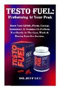 Testo Fuel: Performing at Your Peak: Boost Your Libido, Focus, Energy, Endurance & Stamina to Perform Excellently at the Gym, Work