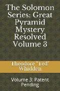The Solomon Series: Great Pyramid Mystery Resolved (Volume Three): Patent Pending