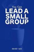 You Can Lead a Small Group: The First Six Weeks