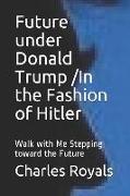 Future Under Donald Trump /In the Fashion of Hitler: Walk with Me Stepping Toward the Future