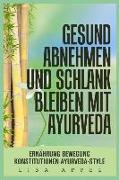 Gesund Abnehmen Und Schlank Bleiben Mit Ayurveda: Ernährung, Bewegung, Konstitutionen, Ayurveda-Style