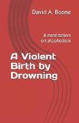 A Violent Birth by Drowning: A Meditation on Alcoholism