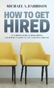 How to Get Hired: An Insider's Guide to Applications, Interviews and Getting the Job of Your Dreams