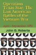 Operation Texas Star: The Last American Battles of the Vietnam War: April - September, 1970