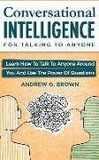 Conversational Intelligence for Talking to Anyone: Learn How to Talk to Anyone Around You and Use the Power of Questions