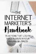 The Internet Marketer's Handbook: 79 Actions That Lead to Huge Results in Your Internet Business