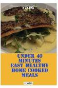 Under 40 Minutes Easy Healthy Home Cooked Meals