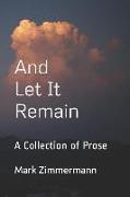 And Let It Remain: A Collection of Prose
